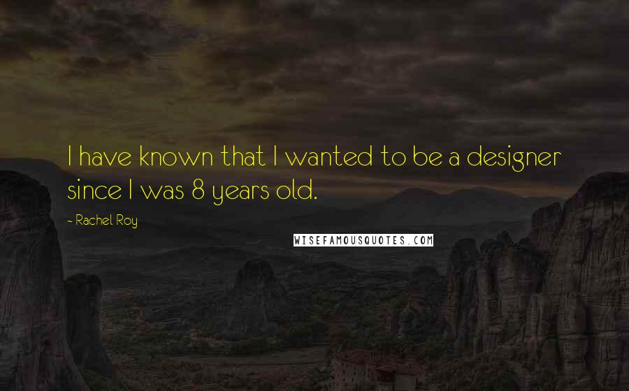 Rachel Roy Quotes: I have known that I wanted to be a designer since I was 8 years old.