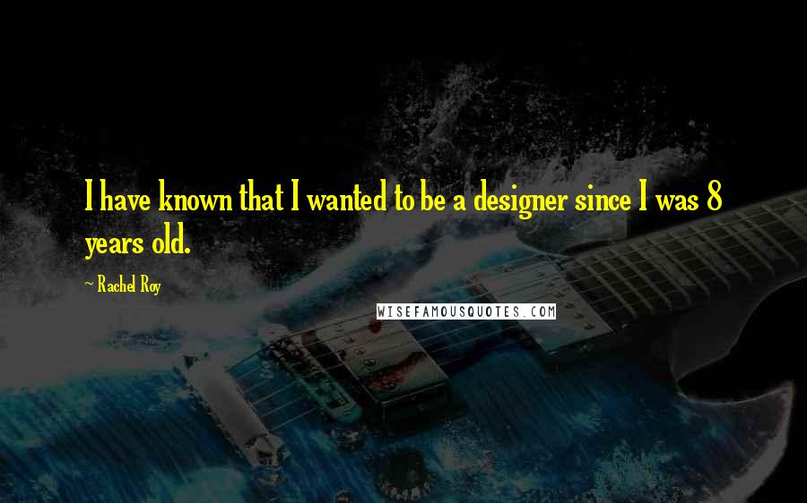 Rachel Roy Quotes: I have known that I wanted to be a designer since I was 8 years old.