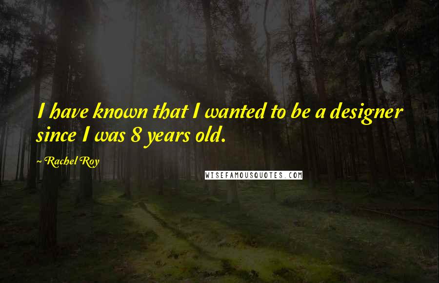 Rachel Roy Quotes: I have known that I wanted to be a designer since I was 8 years old.