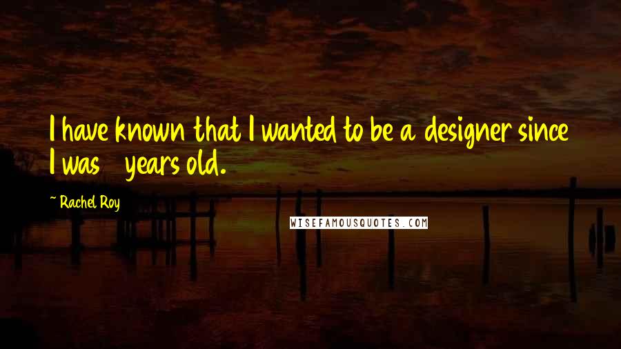 Rachel Roy Quotes: I have known that I wanted to be a designer since I was 8 years old.