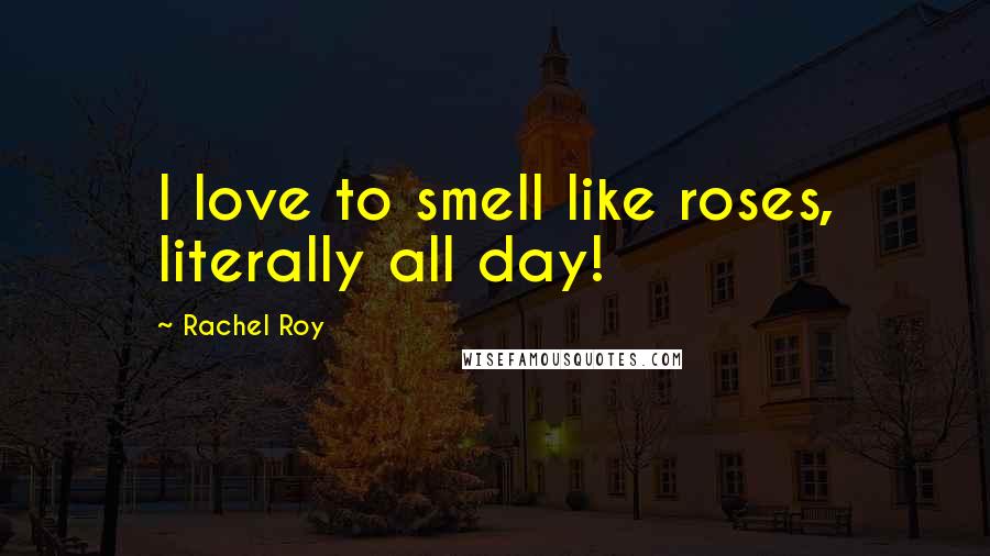 Rachel Roy Quotes: I love to smell like roses, literally all day!