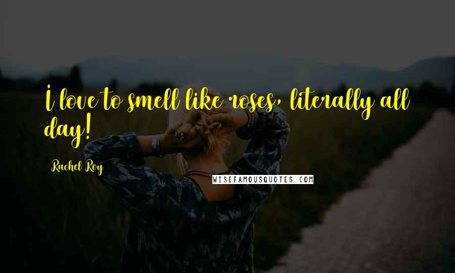 Rachel Roy Quotes: I love to smell like roses, literally all day!