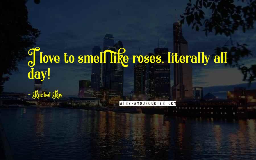 Rachel Roy Quotes: I love to smell like roses, literally all day!