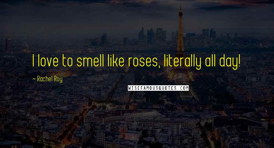 Rachel Roy Quotes: I love to smell like roses, literally all day!