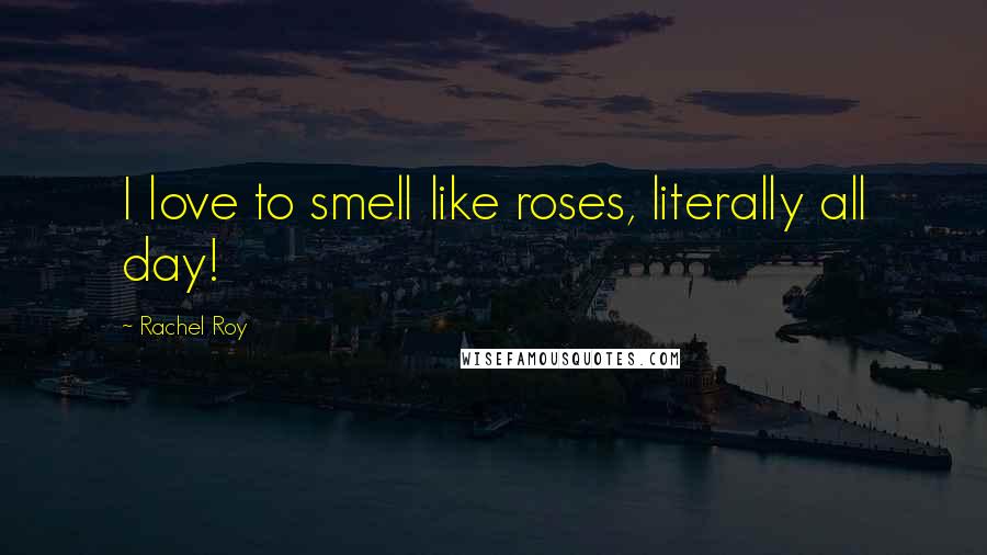 Rachel Roy Quotes: I love to smell like roses, literally all day!