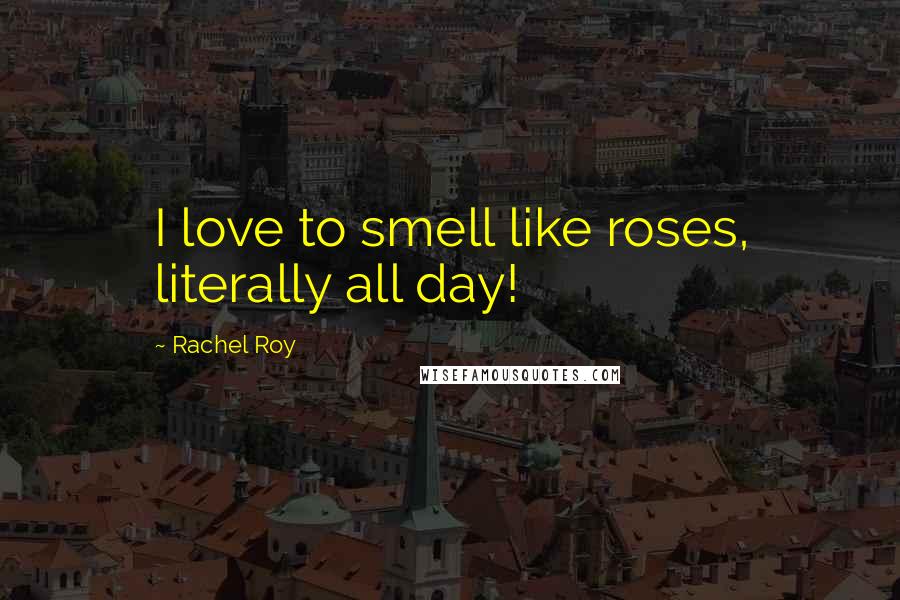 Rachel Roy Quotes: I love to smell like roses, literally all day!