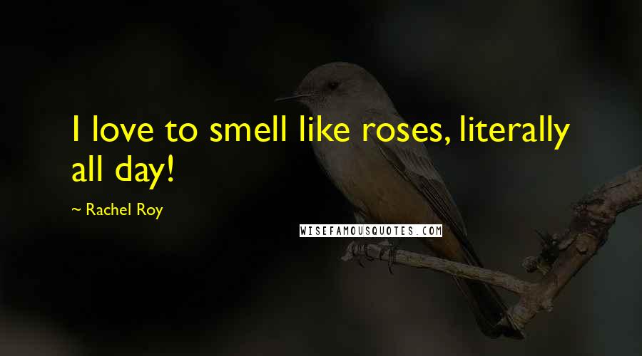 Rachel Roy Quotes: I love to smell like roses, literally all day!