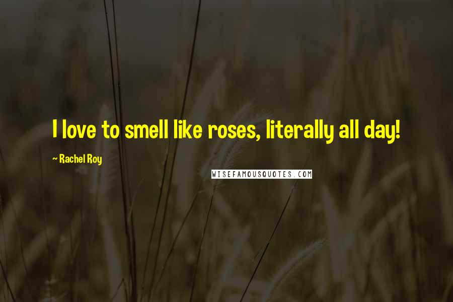 Rachel Roy Quotes: I love to smell like roses, literally all day!