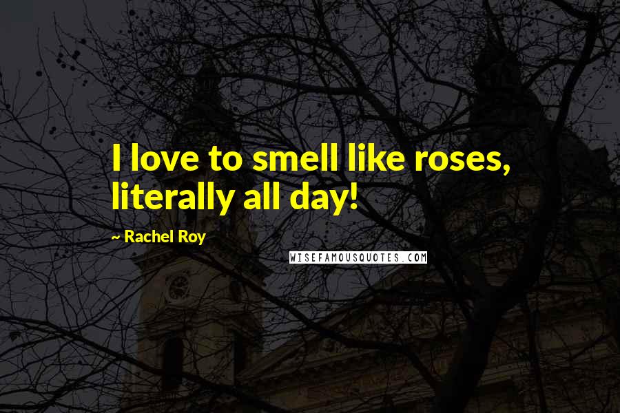 Rachel Roy Quotes: I love to smell like roses, literally all day!