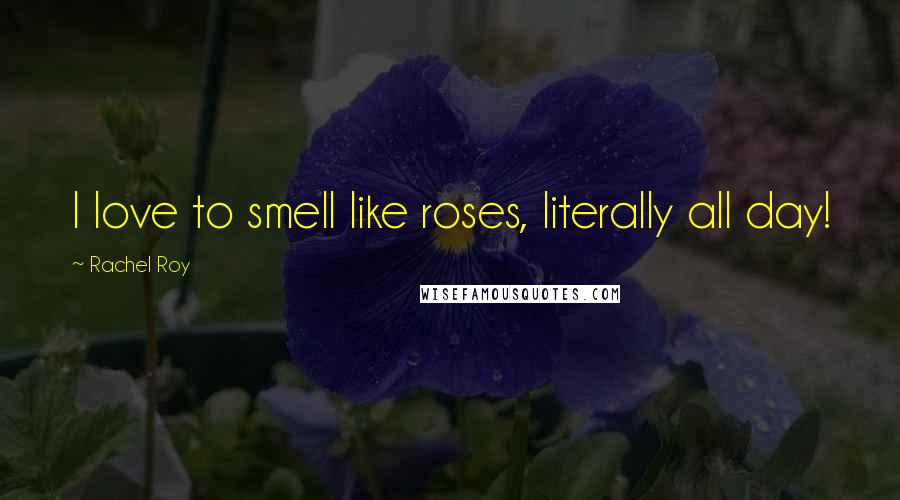 Rachel Roy Quotes: I love to smell like roses, literally all day!
