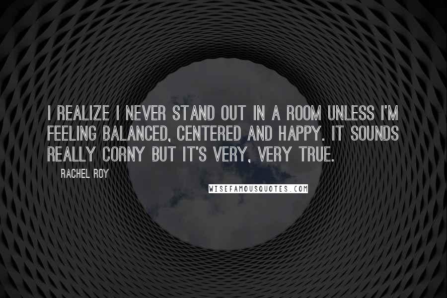 Rachel Roy Quotes: I realize I never stand out in a room unless I'm feeling balanced, centered and happy. It sounds really corny but it's very, very true.