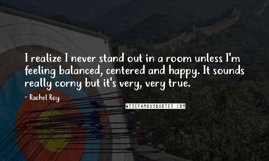 Rachel Roy Quotes: I realize I never stand out in a room unless I'm feeling balanced, centered and happy. It sounds really corny but it's very, very true.