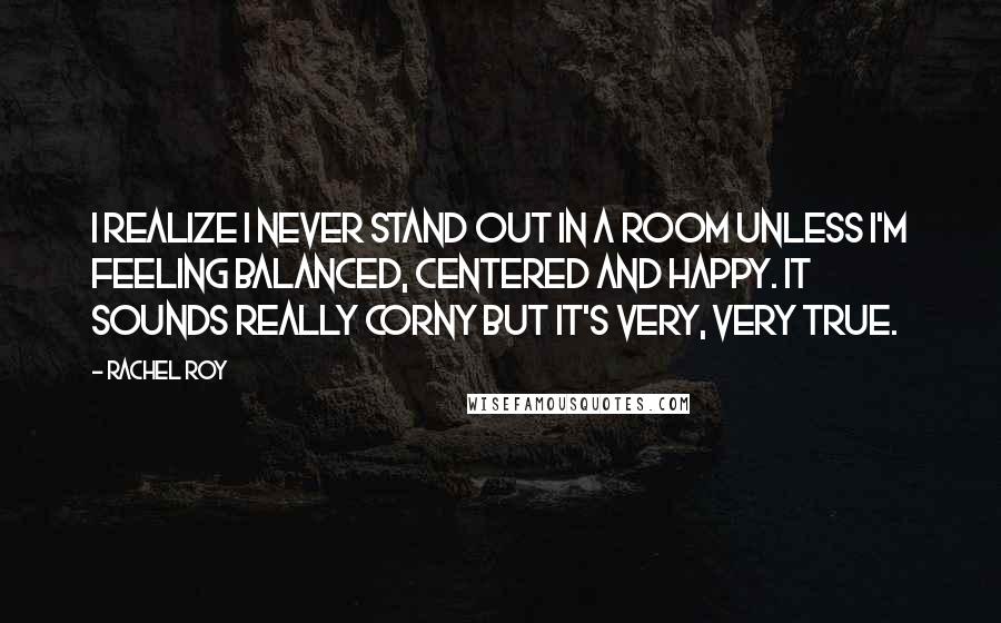 Rachel Roy Quotes: I realize I never stand out in a room unless I'm feeling balanced, centered and happy. It sounds really corny but it's very, very true.