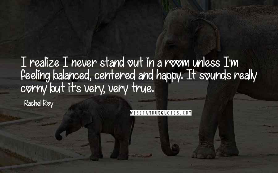 Rachel Roy Quotes: I realize I never stand out in a room unless I'm feeling balanced, centered and happy. It sounds really corny but it's very, very true.