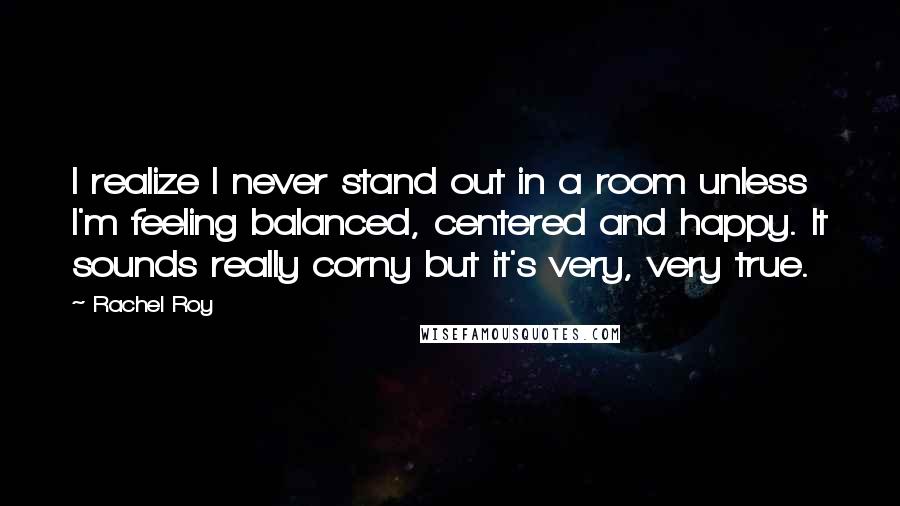 Rachel Roy Quotes: I realize I never stand out in a room unless I'm feeling balanced, centered and happy. It sounds really corny but it's very, very true.