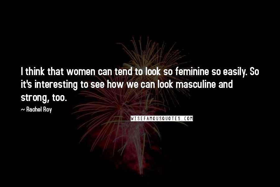 Rachel Roy Quotes: I think that women can tend to look so feminine so easily. So it's interesting to see how we can look masculine and strong, too.
