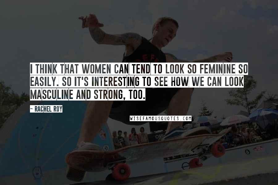 Rachel Roy Quotes: I think that women can tend to look so feminine so easily. So it's interesting to see how we can look masculine and strong, too.