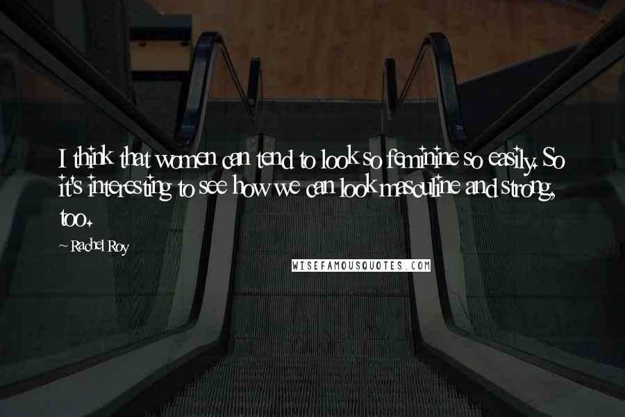 Rachel Roy Quotes: I think that women can tend to look so feminine so easily. So it's interesting to see how we can look masculine and strong, too.