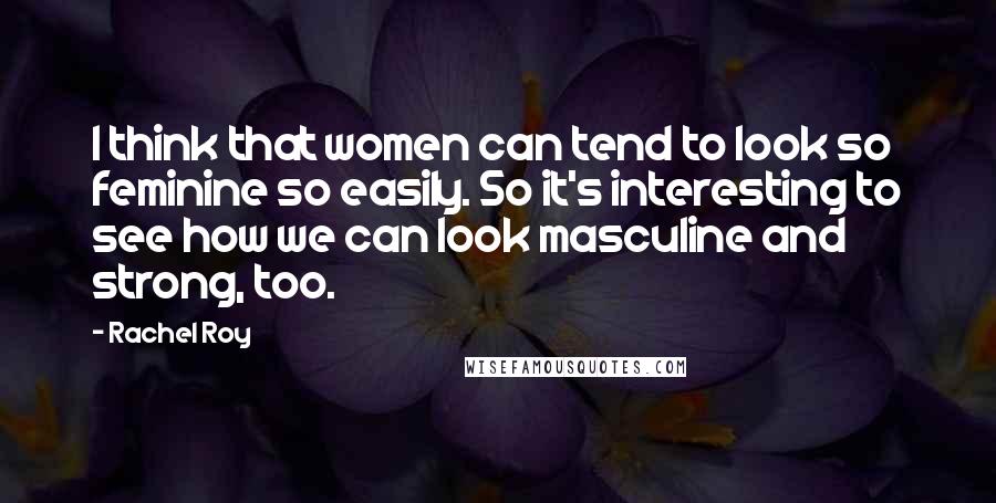 Rachel Roy Quotes: I think that women can tend to look so feminine so easily. So it's interesting to see how we can look masculine and strong, too.