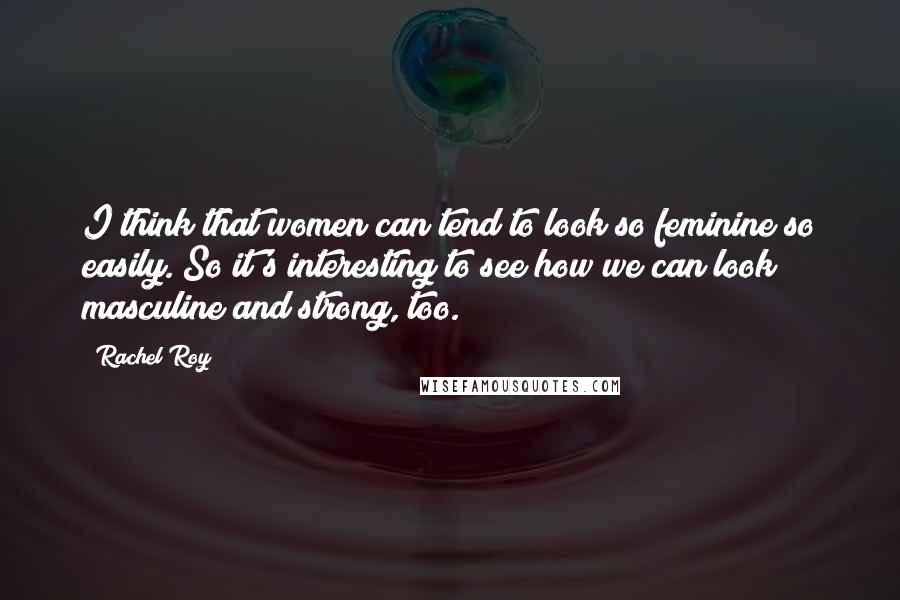 Rachel Roy Quotes: I think that women can tend to look so feminine so easily. So it's interesting to see how we can look masculine and strong, too.