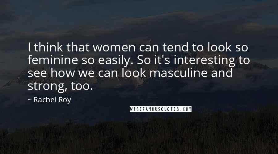 Rachel Roy Quotes: I think that women can tend to look so feminine so easily. So it's interesting to see how we can look masculine and strong, too.