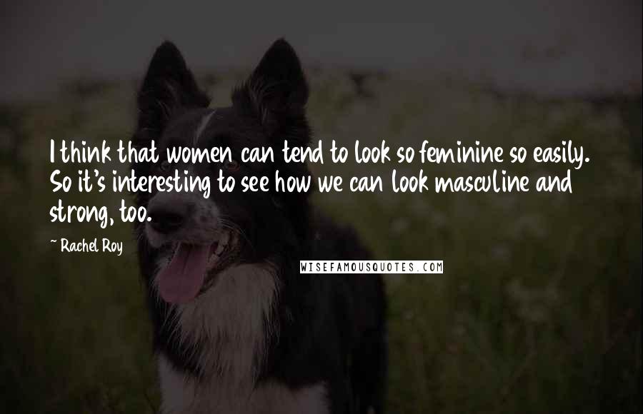 Rachel Roy Quotes: I think that women can tend to look so feminine so easily. So it's interesting to see how we can look masculine and strong, too.