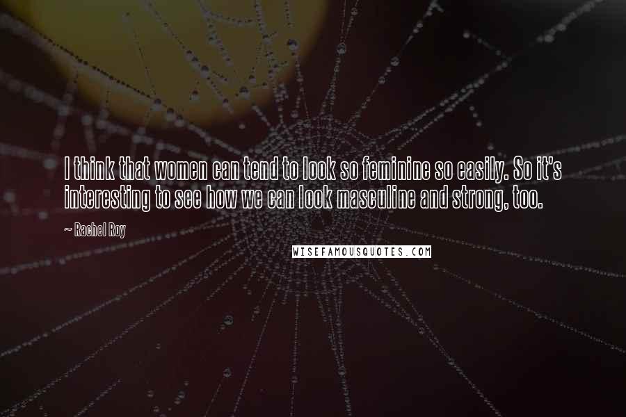Rachel Roy Quotes: I think that women can tend to look so feminine so easily. So it's interesting to see how we can look masculine and strong, too.