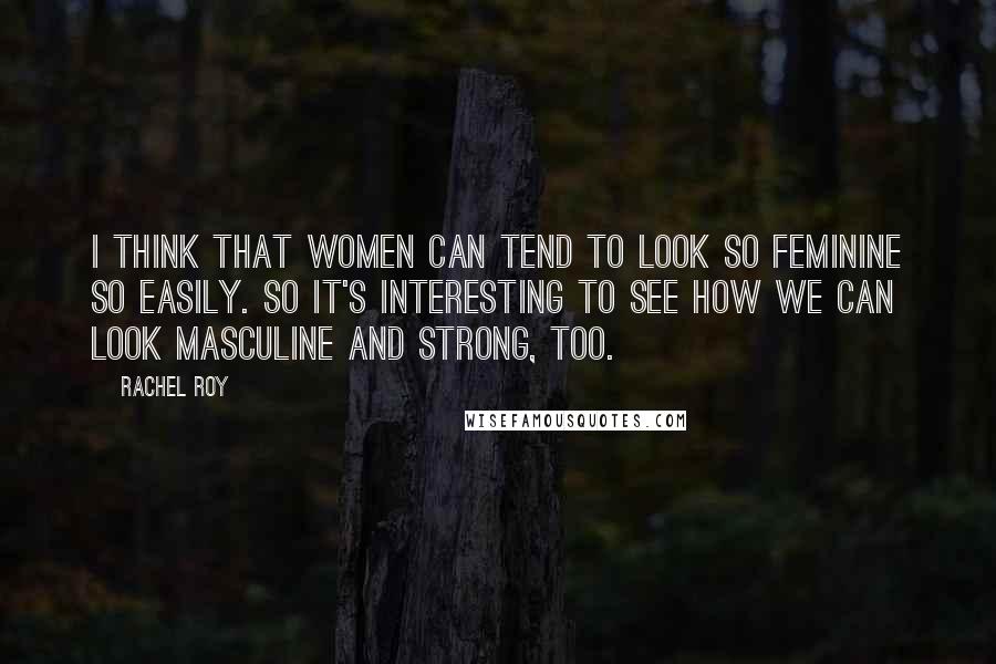 Rachel Roy Quotes: I think that women can tend to look so feminine so easily. So it's interesting to see how we can look masculine and strong, too.