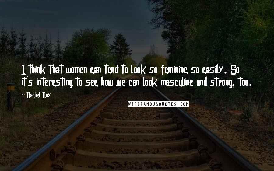 Rachel Roy Quotes: I think that women can tend to look so feminine so easily. So it's interesting to see how we can look masculine and strong, too.