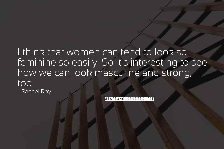 Rachel Roy Quotes: I think that women can tend to look so feminine so easily. So it's interesting to see how we can look masculine and strong, too.