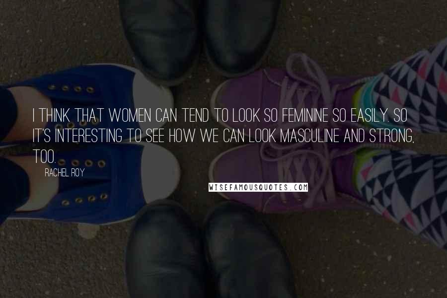 Rachel Roy Quotes: I think that women can tend to look so feminine so easily. So it's interesting to see how we can look masculine and strong, too.