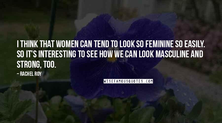 Rachel Roy Quotes: I think that women can tend to look so feminine so easily. So it's interesting to see how we can look masculine and strong, too.