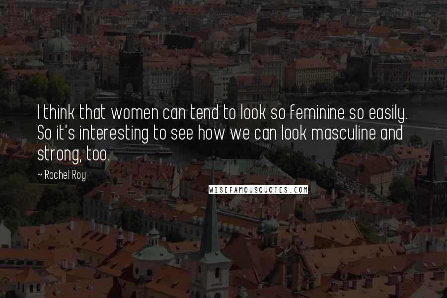 Rachel Roy Quotes: I think that women can tend to look so feminine so easily. So it's interesting to see how we can look masculine and strong, too.