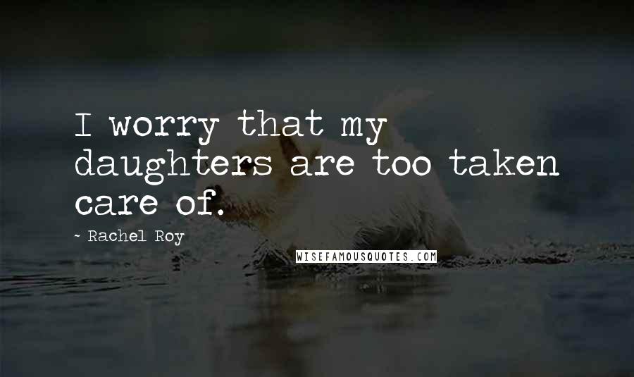 Rachel Roy Quotes: I worry that my daughters are too taken care of.