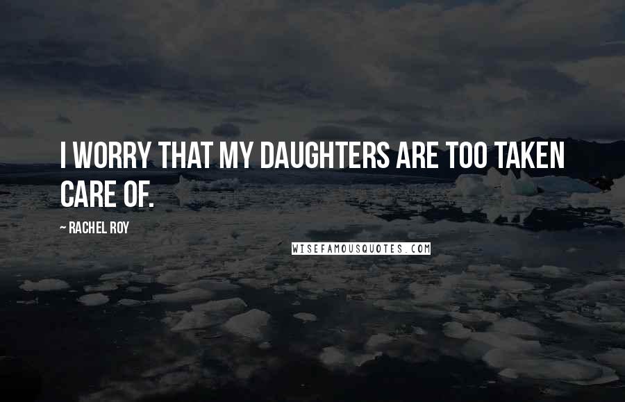 Rachel Roy Quotes: I worry that my daughters are too taken care of.