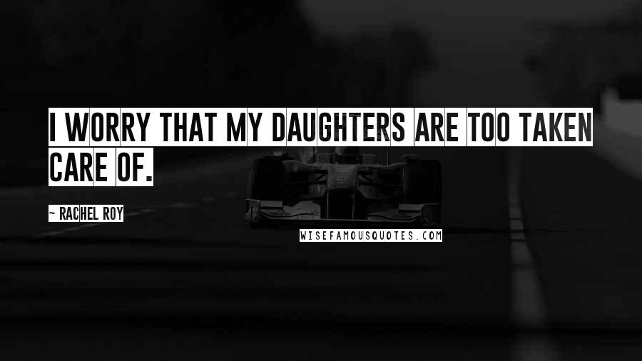 Rachel Roy Quotes: I worry that my daughters are too taken care of.