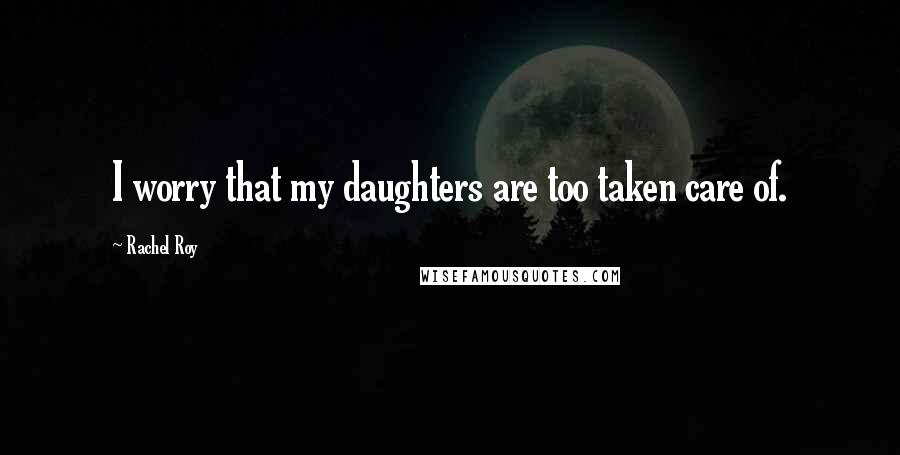 Rachel Roy Quotes: I worry that my daughters are too taken care of.