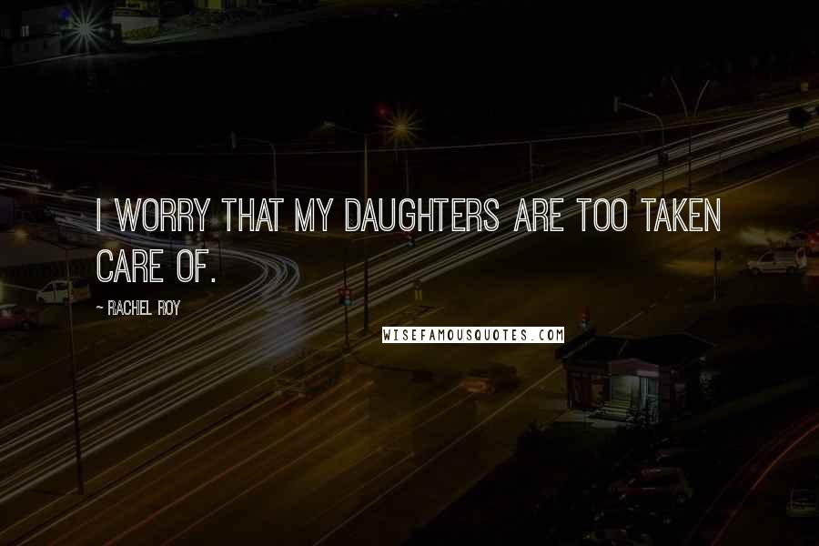 Rachel Roy Quotes: I worry that my daughters are too taken care of.