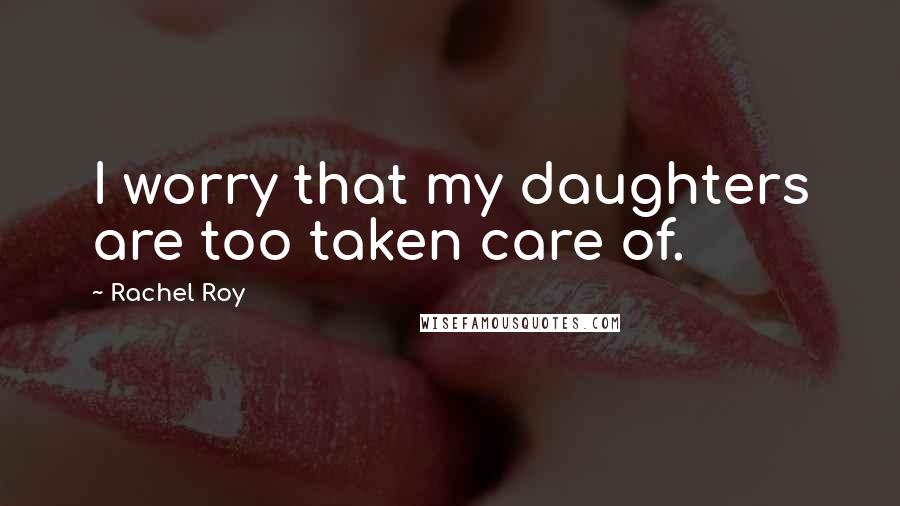Rachel Roy Quotes: I worry that my daughters are too taken care of.