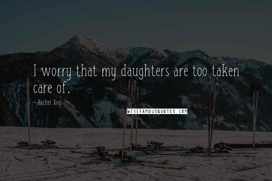 Rachel Roy Quotes: I worry that my daughters are too taken care of.