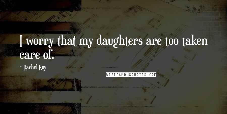 Rachel Roy Quotes: I worry that my daughters are too taken care of.