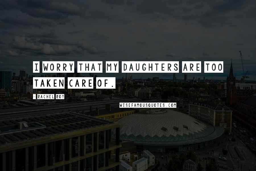 Rachel Roy Quotes: I worry that my daughters are too taken care of.