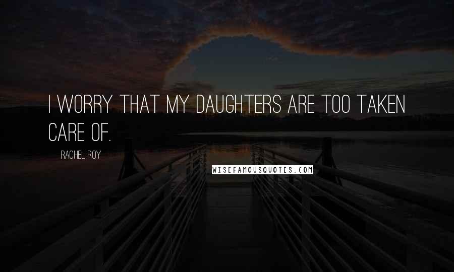 Rachel Roy Quotes: I worry that my daughters are too taken care of.