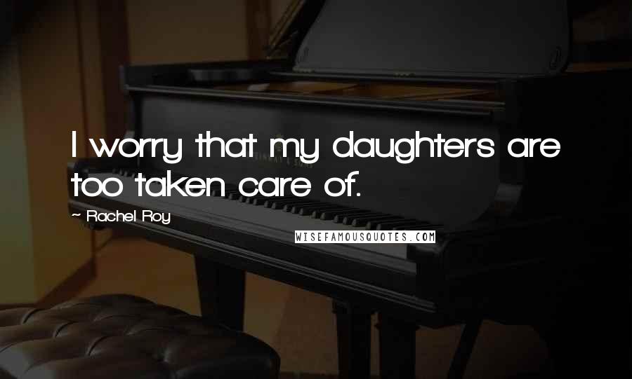 Rachel Roy Quotes: I worry that my daughters are too taken care of.