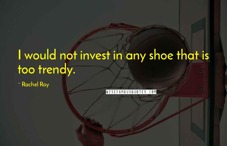 Rachel Roy Quotes: I would not invest in any shoe that is too trendy.