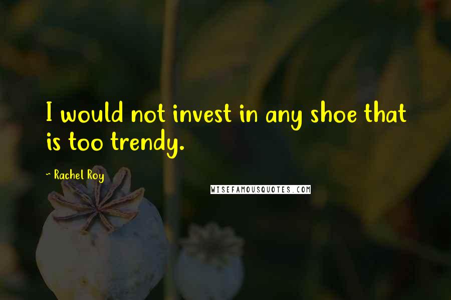 Rachel Roy Quotes: I would not invest in any shoe that is too trendy.