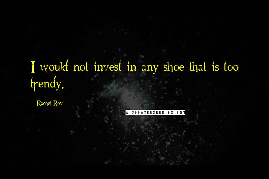 Rachel Roy Quotes: I would not invest in any shoe that is too trendy.