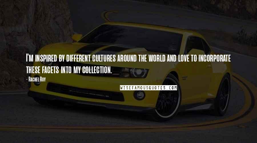 Rachel Roy Quotes: I'm inspired by different cultures around the world and love to incorporate these facets into my collection.