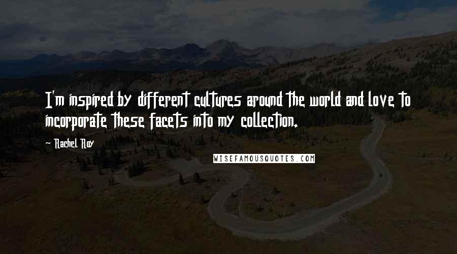 Rachel Roy Quotes: I'm inspired by different cultures around the world and love to incorporate these facets into my collection.