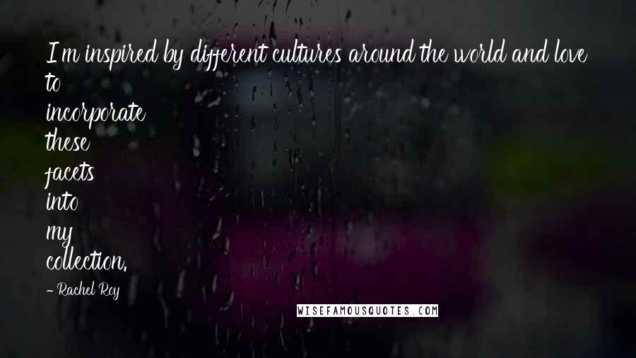 Rachel Roy Quotes: I'm inspired by different cultures around the world and love to incorporate these facets into my collection.